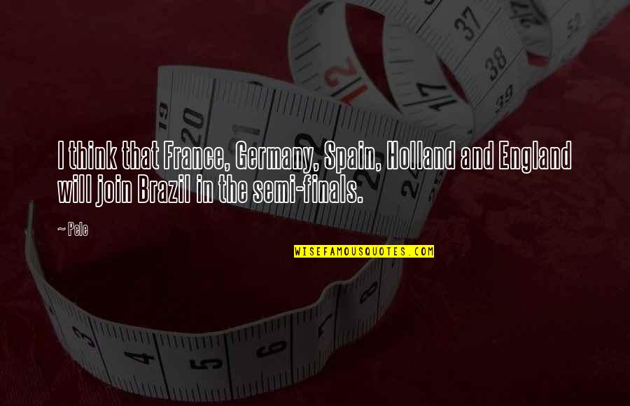 Semi Finals Quotes By Pele: I think that France, Germany, Spain, Holland and Semi Finals Quotes By Pele: I think that France, Germany, Spain, Holland and