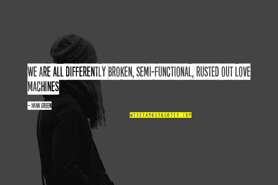 Semi Love Quotes By Hank Green: We are all differently broken, semi-functional, rusted out