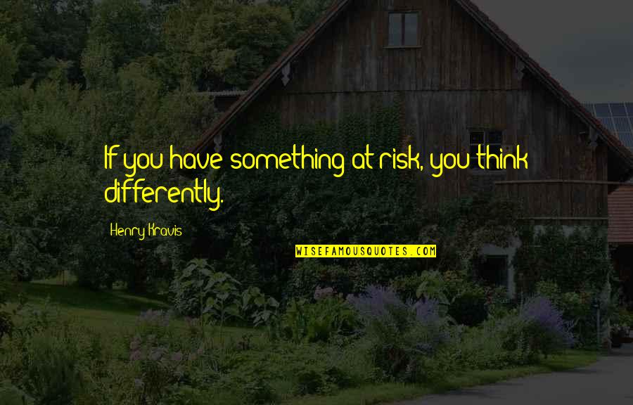 Semi Porous Surfaces Quotes By Henry Kravis: If you have something at risk, you think Semi Porous Surfaces Quotes By Henry Kravis: If you have something at risk, you think