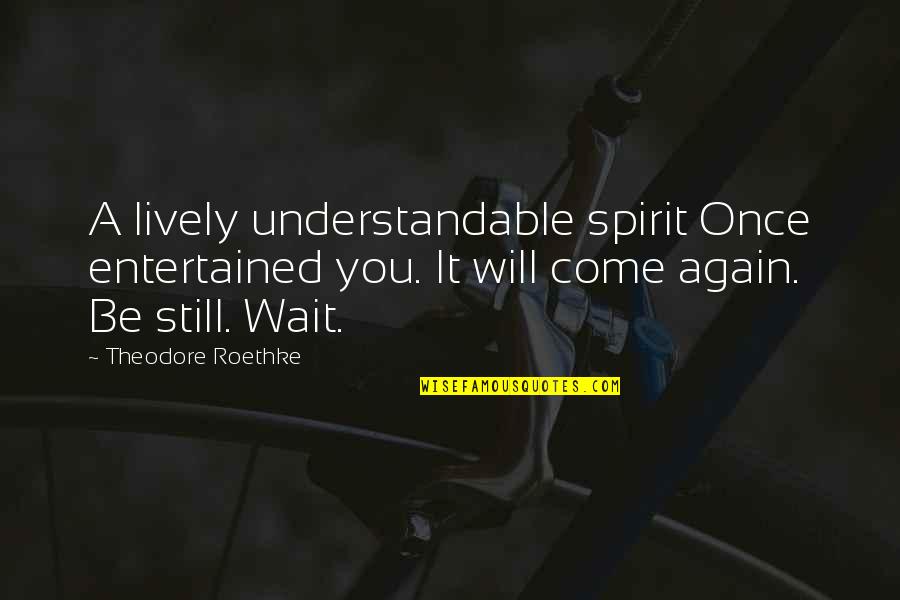 Semiannually In Math Quotes By Theodore Roethke: A lively understandable spirit Once entertained you. It