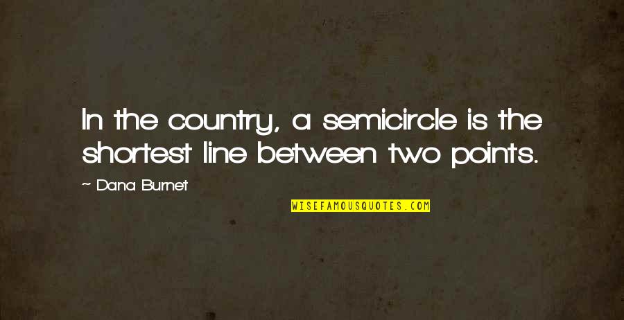 Semicircle Quotes By Dana Burnet: In the country, a semicircle is the shortest