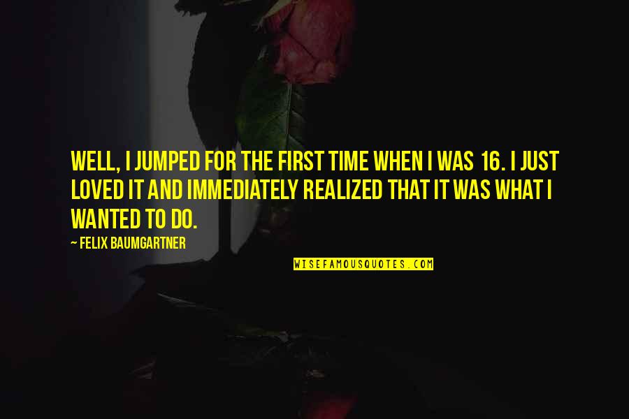 Semicircles Major Quotes By Felix Baumgartner: Well, I jumped for the first time when Semicircles Major Quotes By Felix Baumgartner: Well, I jumped for the first time when