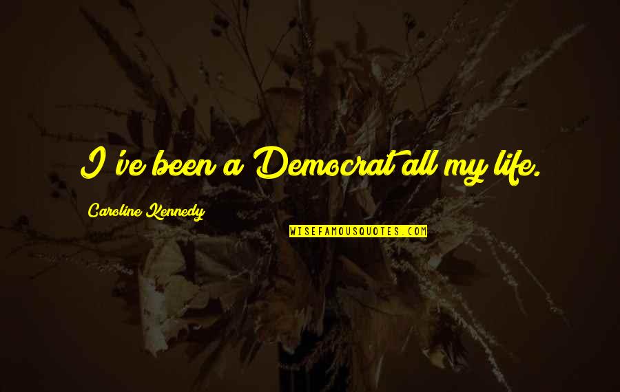 Semicoherent Quotes By Caroline Kennedy: I've been a Democrat all my life.