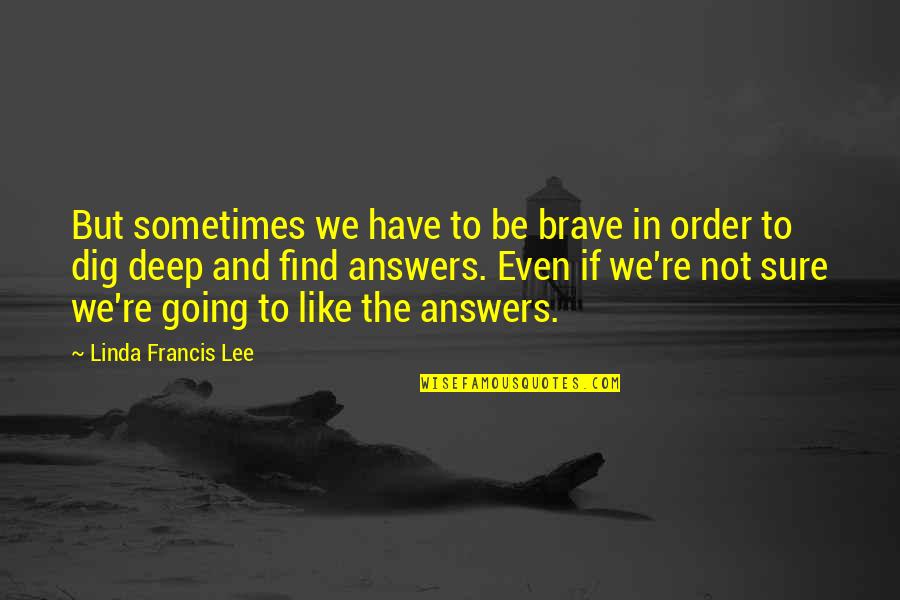Semifinales Quotes By Linda Francis Lee: But sometimes we have to be brave in Semifinales Quotes By Linda Francis Lee: But sometimes we have to be brave in