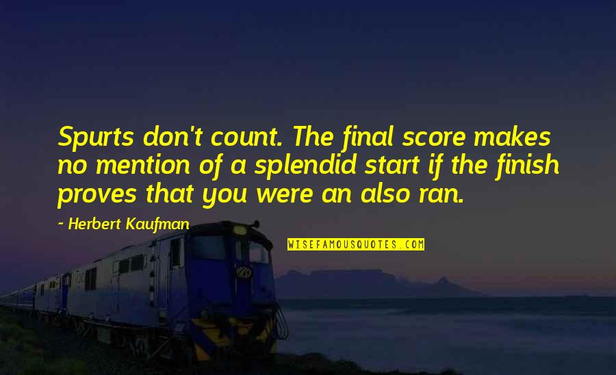 Semigood Quotes By Herbert Kaufman: Spurts don't count. The final score makes no