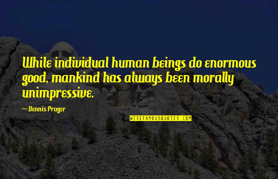 Semihuman Quotes By Dennis Prager: While individual human beings do enormous good, mankind