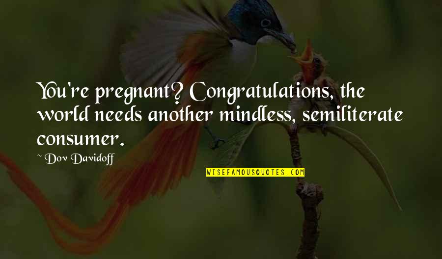 Semiliterate Quotes By Dov Davidoff: You're pregnant? Congratulations, the world needs another mindless,