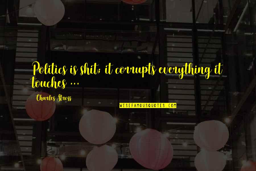 Semillas De Moringa Quotes By Charles Stross: Politics is shit; it corrupts everything it touches Semillas De Moringa Quotes By Charles Stross: Politics is shit; it corrupts everything it touches