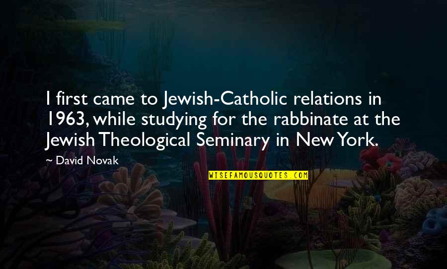 Seminary Quotes By David Novak: I first came to Jewish-Catholic relations in 1963,