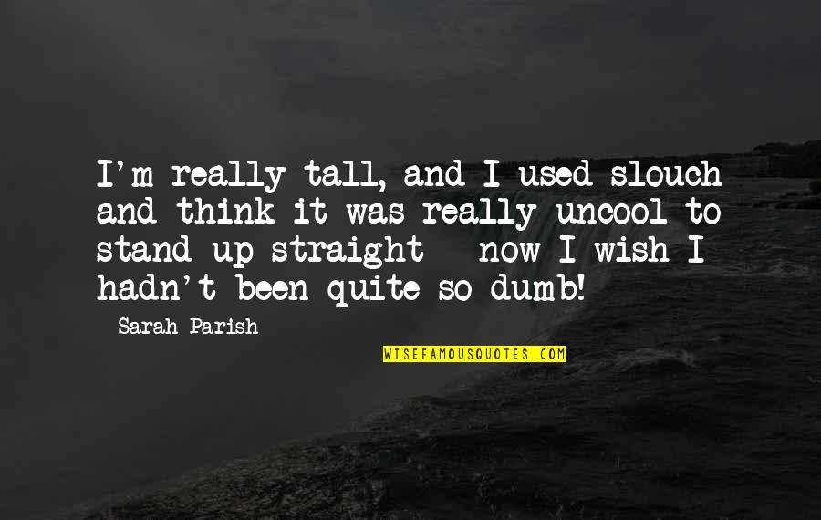 Seminary Quotes By Sarah Parish: I'm really tall, and I used slouch and Seminary Quotes By Sarah Parish: I'm really tall, and I used slouch and