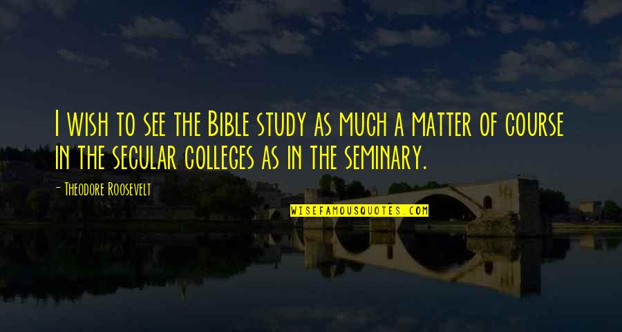 Seminary Quotes By Theodore Roosevelt: I wish to see the Bible study as Seminary Quotes By Theodore Roosevelt: I wish to see the Bible study as