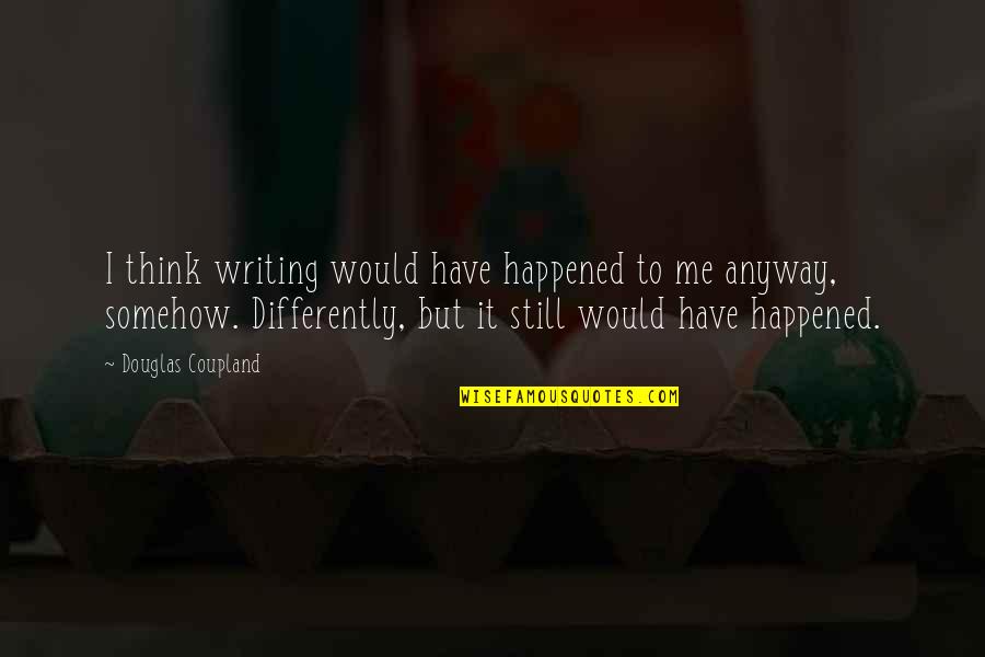 Seminer Ne Quotes By Douglas Coupland: I think writing would have happened to me