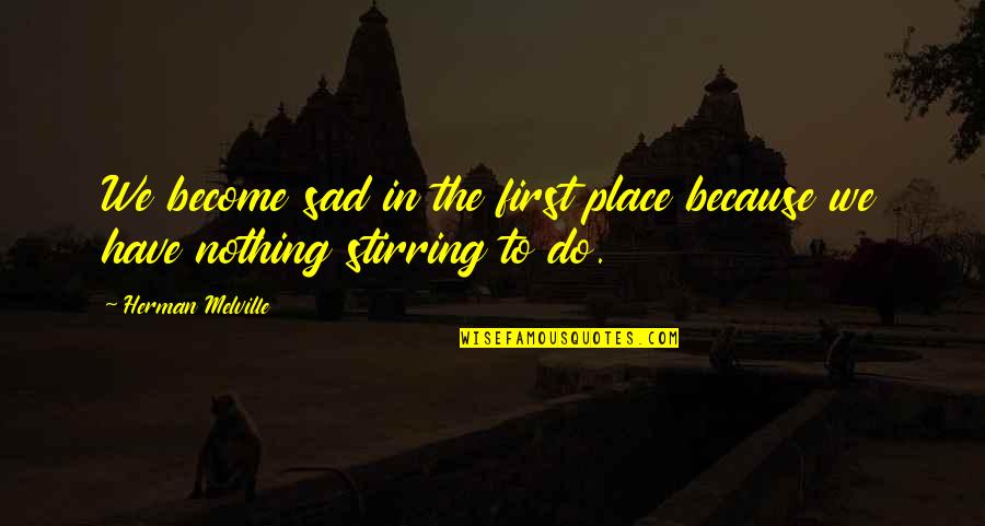 Seminer Ne Quotes By Herman Melville: We become sad in the first place because Seminer Ne Quotes By Herman Melville: We become sad in the first place because
