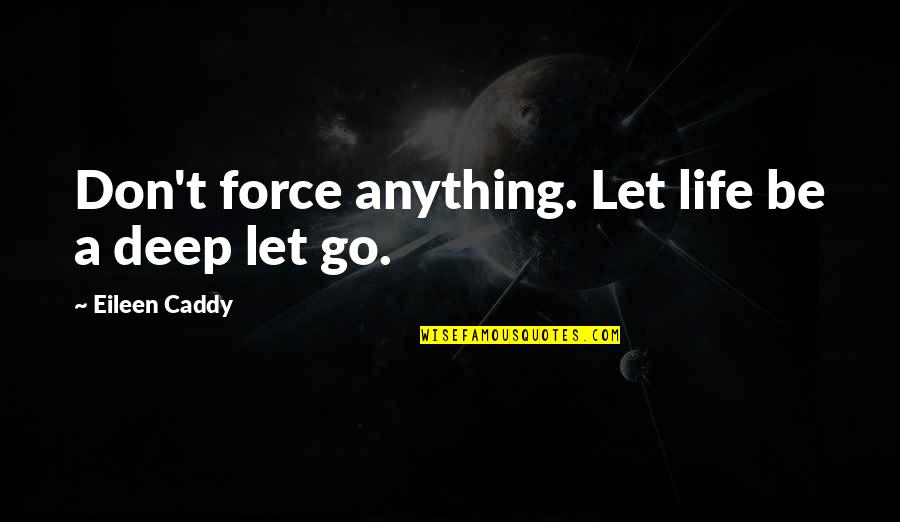 Seminoles Indians Quotes By Eileen Caddy: Don't force anything. Let life be a deep Seminoles Indians Quotes By Eileen Caddy: Don't force anything. Let life be a deep