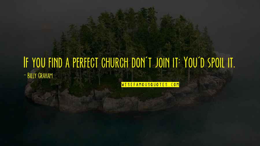 Semiology Examples Quotes By Billy Graham: If you find a perfect church don't join Semiology Examples Quotes By Billy Graham: If you find a perfect church don't join