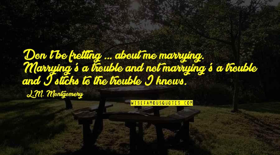 Semion Quotes By L.M. Montgomery: Don't be fretting ... about me marrying. Marrying's