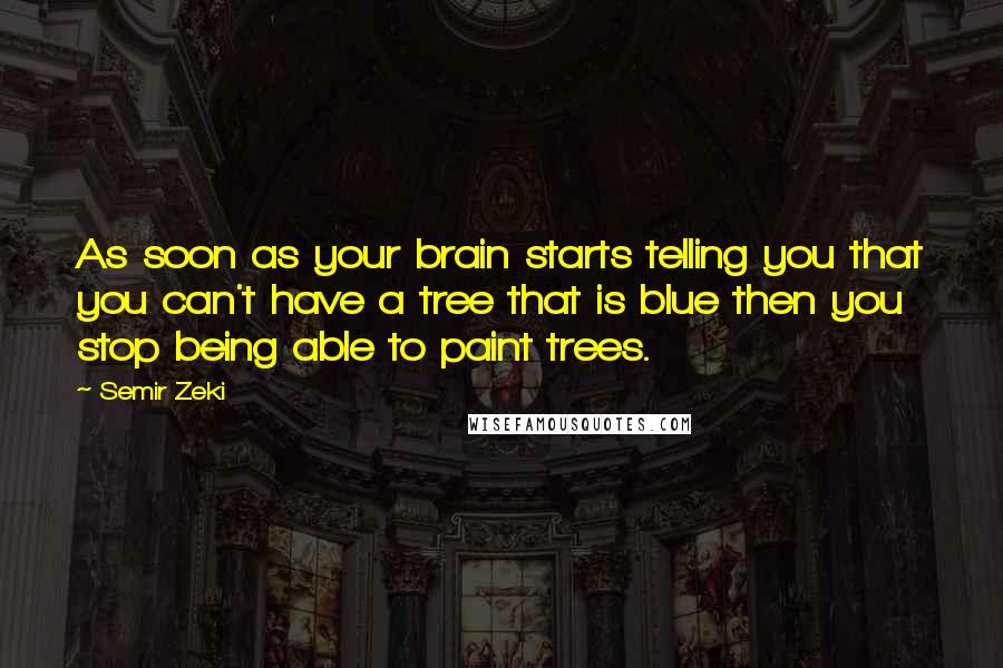 Semir Zeki quotes: As soon as your brain starts telling you that you can't have a tree that is blue then you stop being able to paint trees.