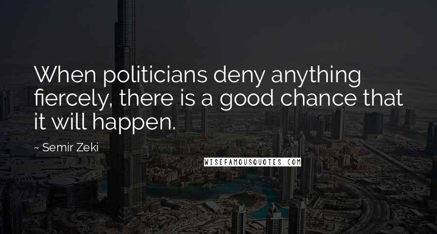 Semir Zeki quotes: When politicians deny anything fiercely, there is a good chance that it will happen.