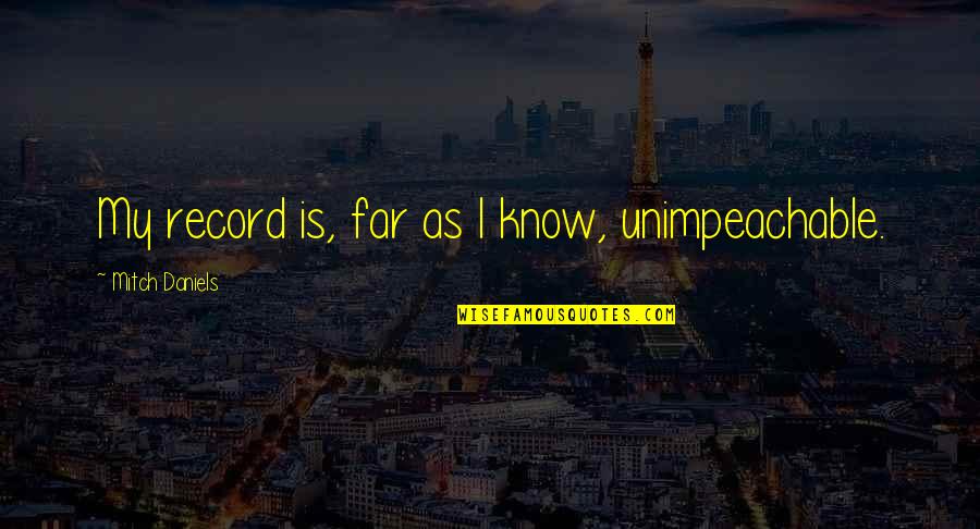 Semiramis And Tammuz Quotes By Mitch Daniels: My record is, far as I know, unimpeachable. Semiramis And Tammuz Quotes By Mitch Daniels: My record is, far as I know, unimpeachable.