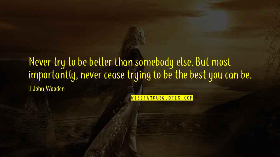 Semiregularly Quotes By John Wooden: Never try to be better than somebody else.