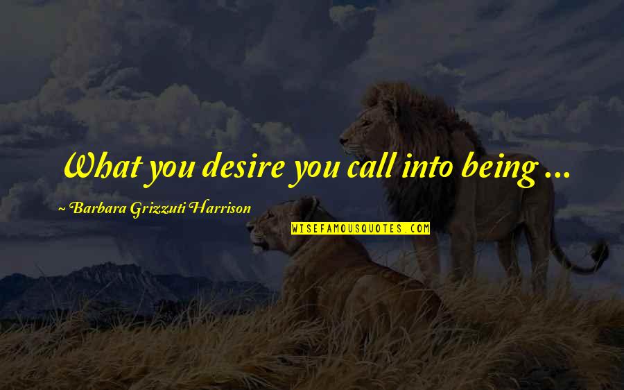 Semireligious Quotes By Barbara Grizzuti Harrison: What you desire you call into being ...