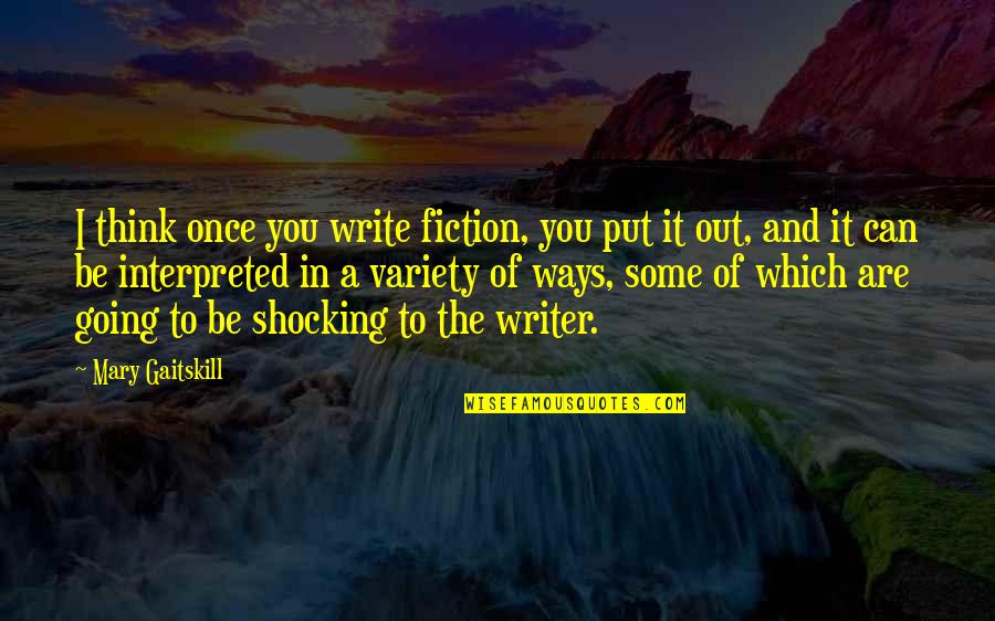 Semiruined Quotes By Mary Gaitskill: I think once you write fiction, you put