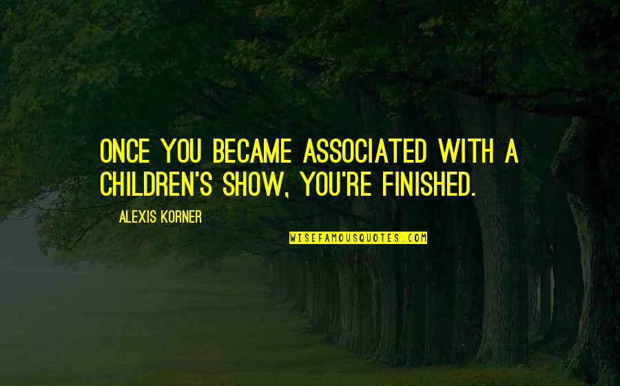 Semisi Lauaki Quotes By Alexis Korner: Once you became associated with a children's show,