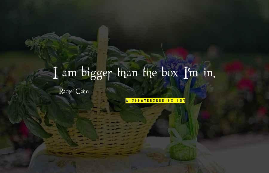 Semitan Quotes By Rachel Cohn: I am bigger than the box I'm in. Semitan Quotes By Rachel Cohn: I am bigger than the box I'm in.
