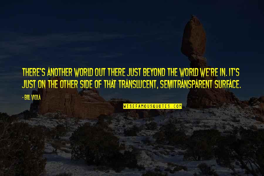 Semitransparent Quotes By Bill Viola: There's another world out there just beyond the