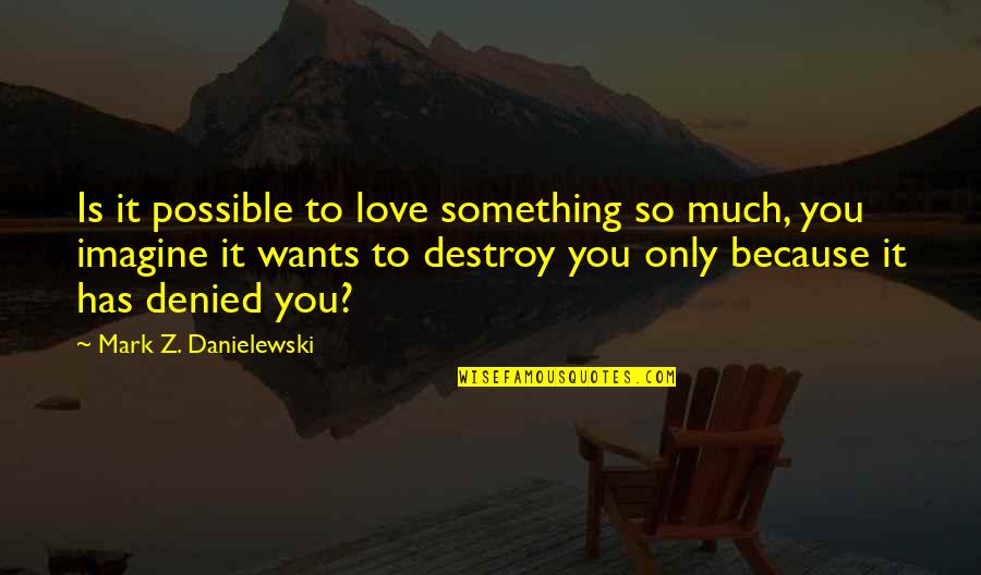 Semivolatile Quotes By Mark Z. Danielewski: Is it possible to love something so much,