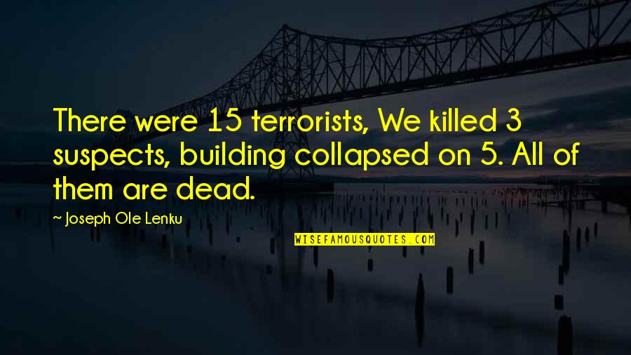 Semleges Testek Quotes By Joseph Ole Lenku: There were 15 terrorists, We killed 3 suspects,