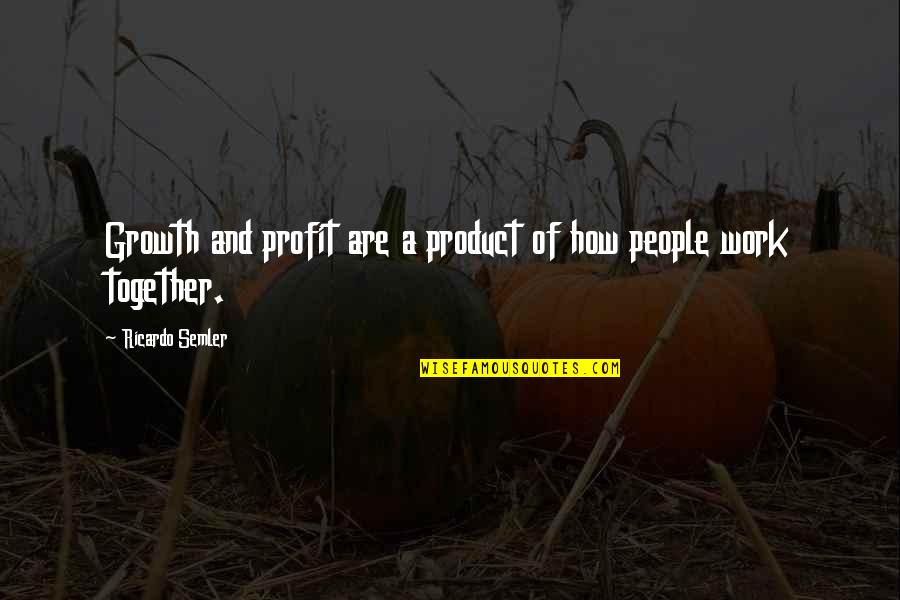 Semler Quotes By Ricardo Semler: Growth and profit are a product of how