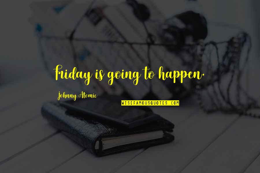 Semmie Bbc Quotes By Johnny Atomic: Friday is going to happen. Semmie Bbc Quotes By Johnny Atomic: Friday is going to happen.