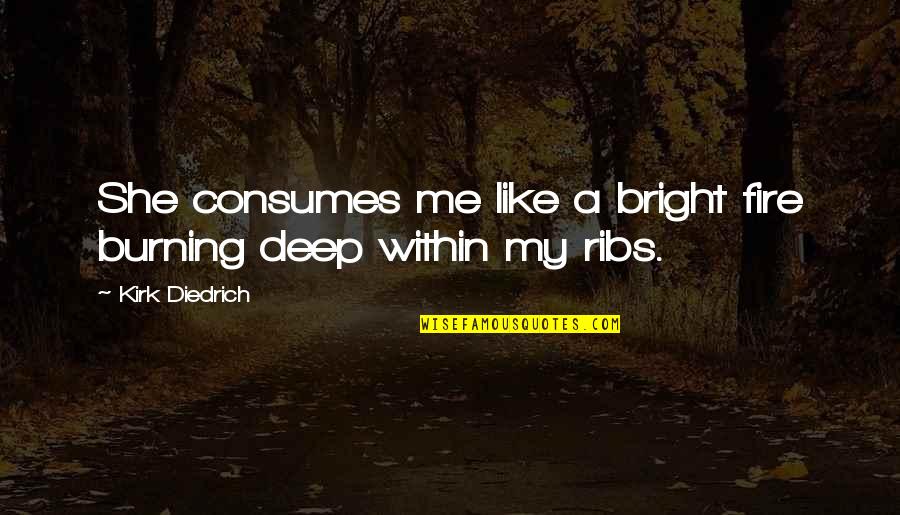 Semmy Street Quotes By Kirk Diedrich: She consumes me like a bright fire burning