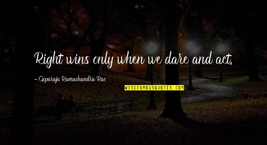 Semmy Valley Quotes By Goparaju Ramachandra Rao: Right wins only when we dare and act. Semmy Valley Quotes By Goparaju Ramachandra Rao: Right wins only when we dare and act.