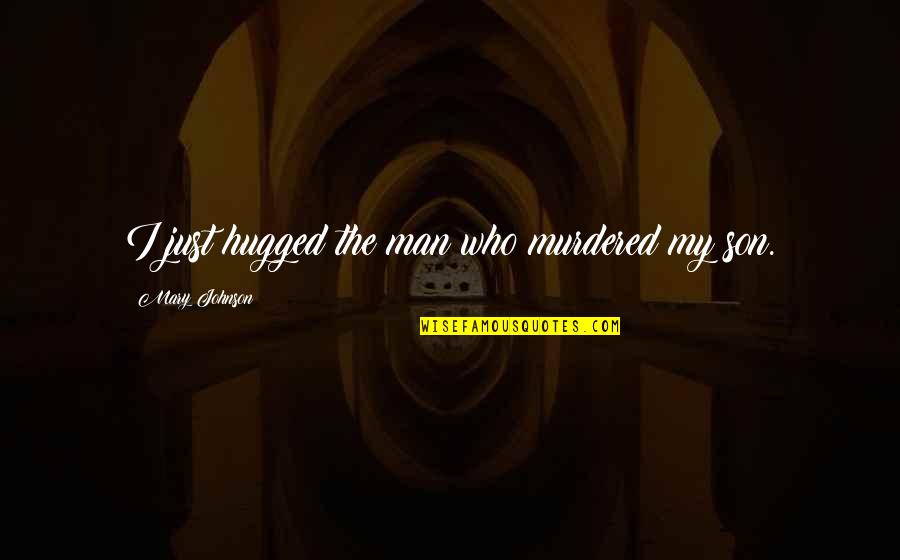Semnificatia Numelui Quotes By Mary Johnson: I just hugged the man who murdered my Semnificatia Numelui Quotes By Mary Johnson: I just hugged the man who murdered my
