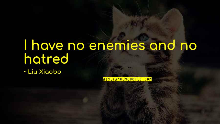 Semnificatii Proverbe Quotes By Liu Xiaobo: I have no enemies and no hatred Semnificatii Proverbe Quotes By Liu Xiaobo: I have no enemies and no hatred