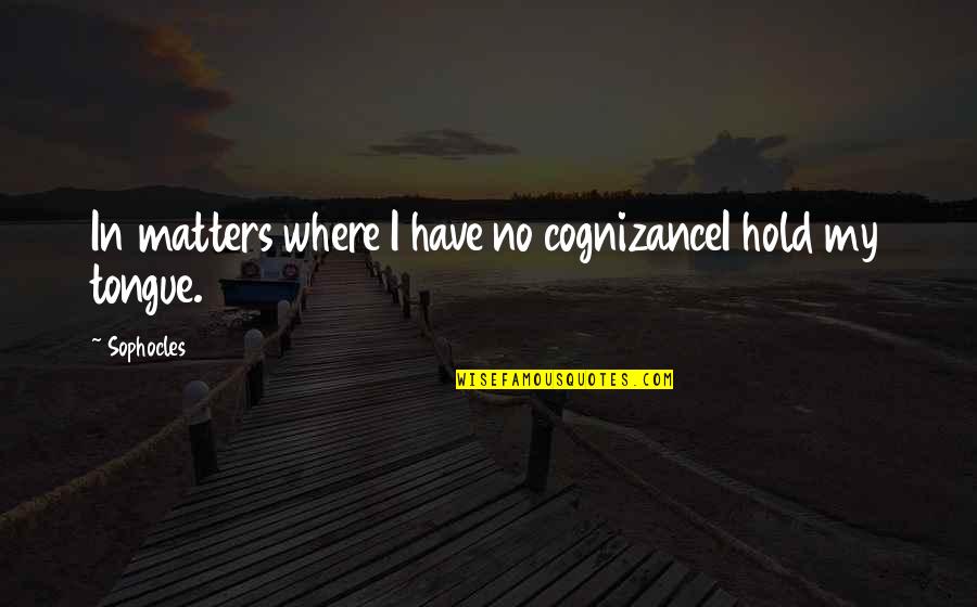 Semnificativitate Quotes By Sophocles: In matters where I have no cognizanceI hold