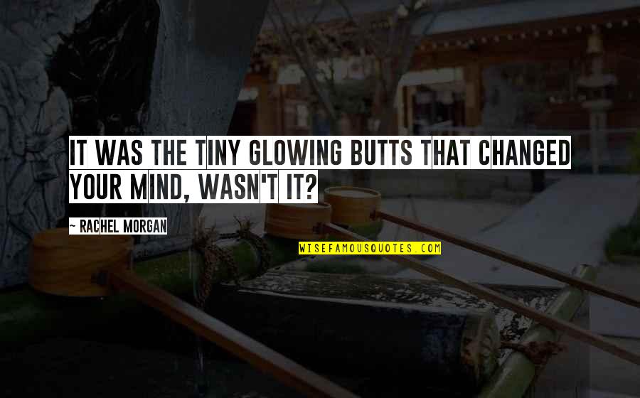 Semnul Aron Quotes By Rachel Morgan: It was the tiny glowing butts that changed Semnul Aron Quotes By Rachel Morgan: It was the tiny glowing butts that changed