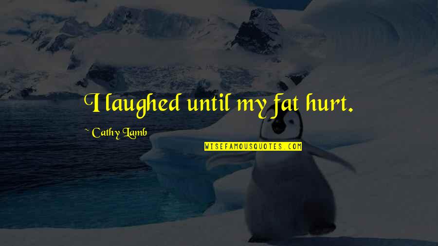 Semoga Harimu Menyenangkan Quotes By Cathy Lamb: I laughed until my fat hurt.