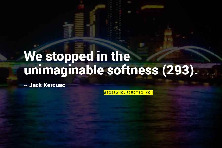 Sempere And Sons Quotes By Jack Kerouac: We stopped in the unimaginable softness (293).