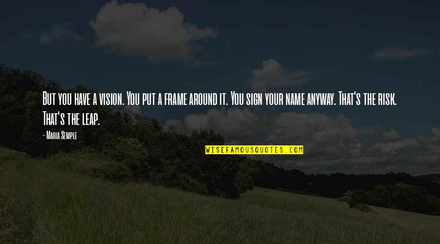 Semple Quotes By Maria Semple: But you have a vision. You put a