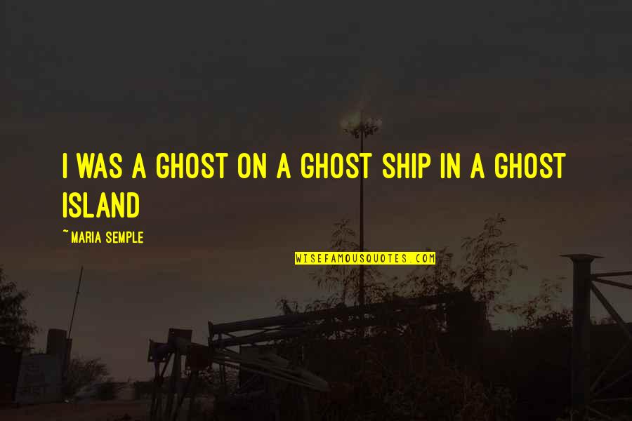 Semple Quotes By Maria Semple: I was a ghost on a ghost ship
