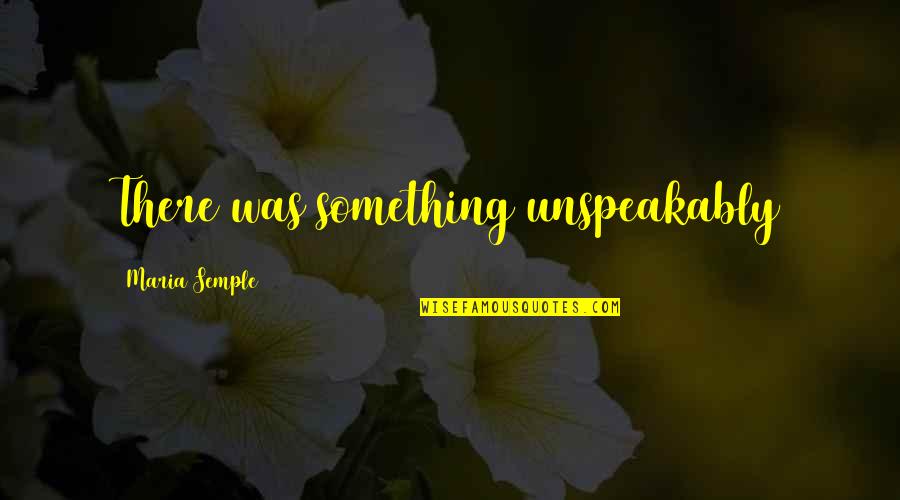 Semple Quotes By Maria Semple: There was something unspeakably