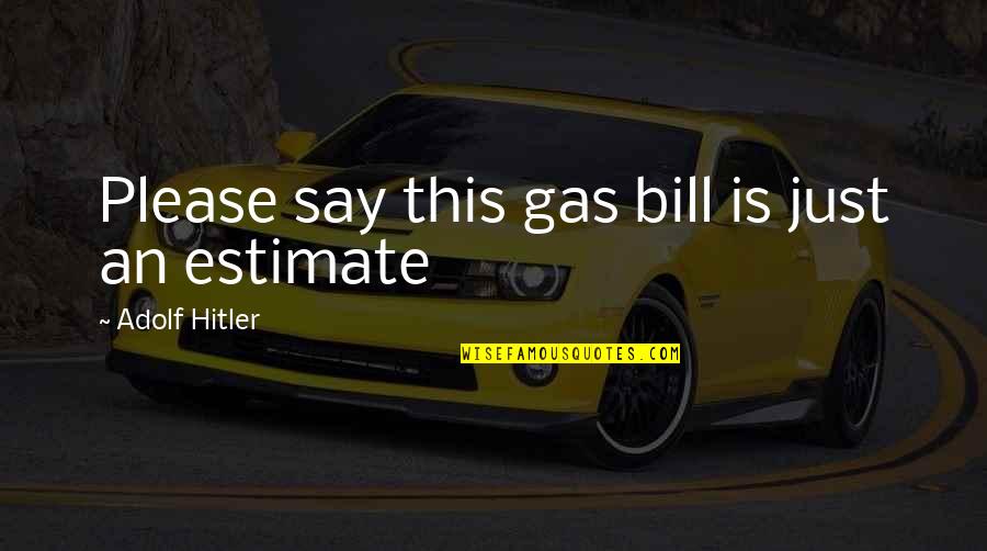 Semplicemente Piscina Quotes By Adolf Hitler: Please say this gas bill is just an