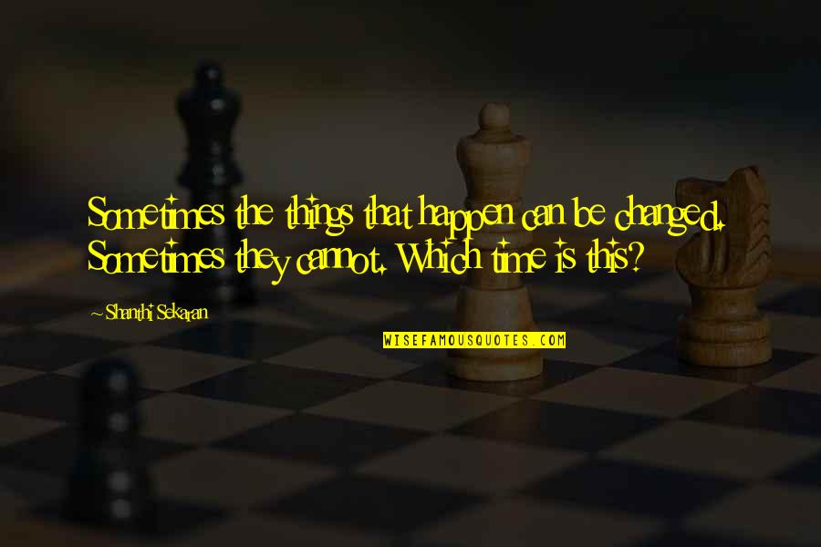 Semt N Quotes By Shanthi Sekaran: Sometimes the things that happen can be changed. Semt N Quotes By Shanthi Sekaran: Sometimes the things that happen can be changed.