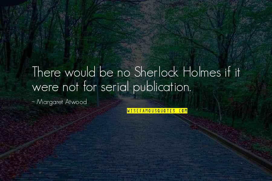 Sen Sharma Ruth Quotes By Margaret Atwood: There would be no Sherlock Holmes if it Sen Sharma Ruth Quotes By Margaret Atwood: There would be no Sherlock Holmes if it