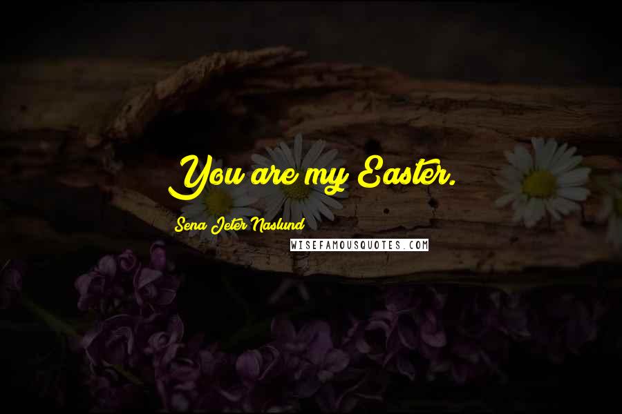 Sena Jeter Naslund quotes: You are my Easter.