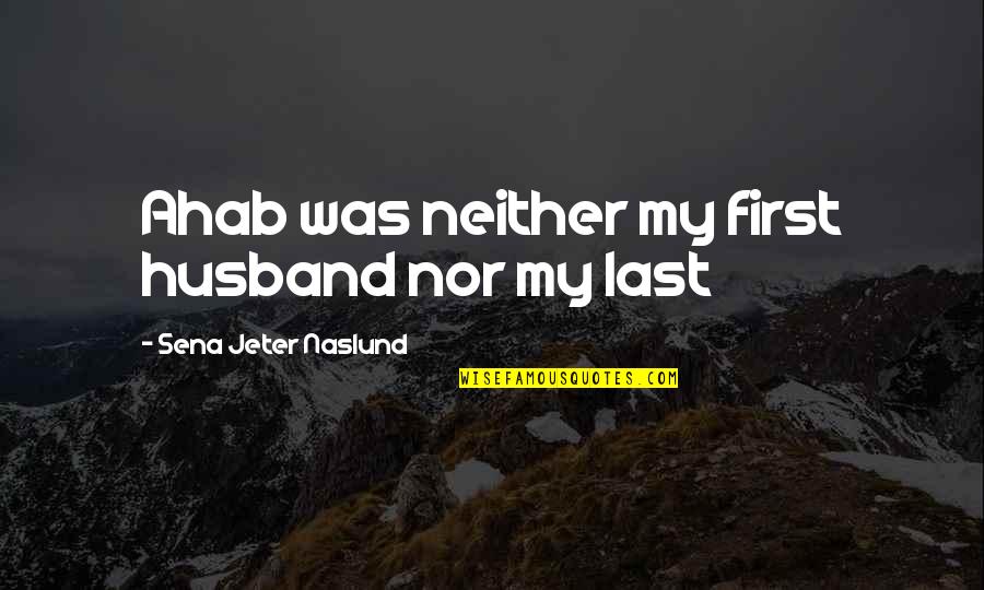 Sena Quotes By Sena Jeter Naslund: Ahab was neither my first husband nor my
