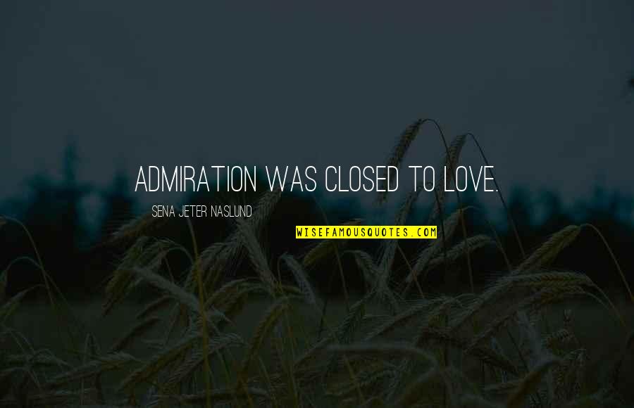 Sena Quotes By Sena Jeter Naslund: admiration was closed to love.